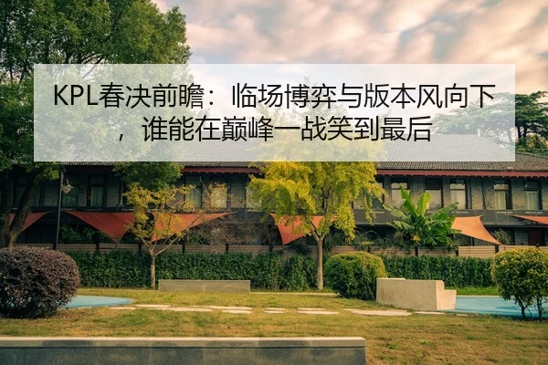 KPL春决前瞻：临场博弈与版本风向下，谁能在巅峰一战笑到最后